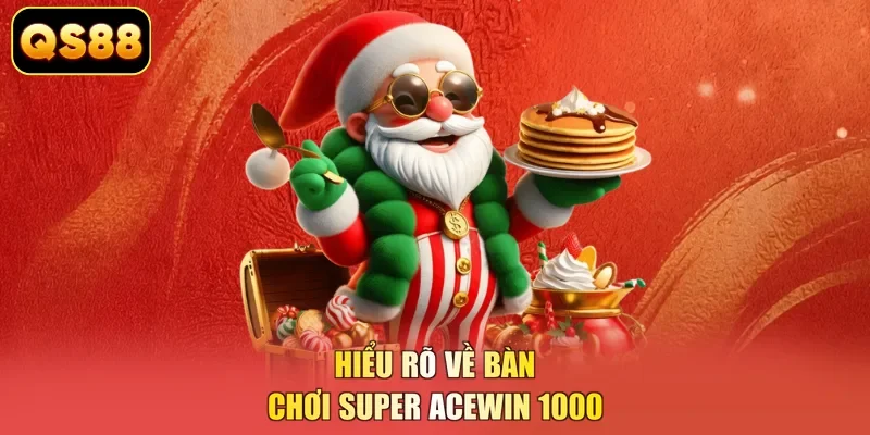 Hiểu rõ về bàn chơi Super Acewin 1000